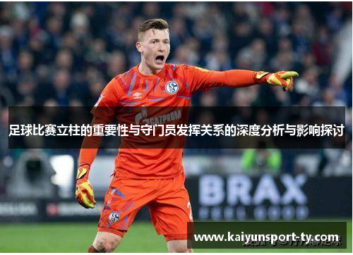 足球比赛立柱的重要性与守门员发挥关系的深度分析与影响探讨