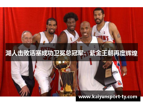 湖人击败活塞成功卫冕总冠军：紫金王朝再度辉煌