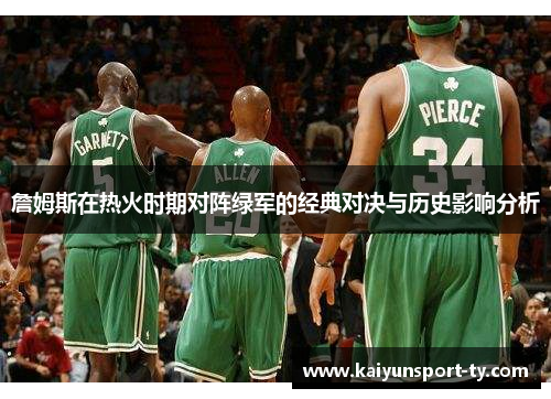 詹姆斯在热火时期对阵绿军的经典对决与历史影响分析