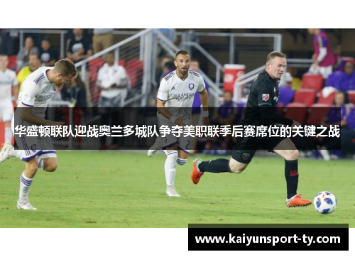 华盛顿联队迎战奥兰多城队争夺美职联季后赛席位的关键之战